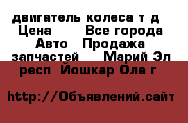 двигатель колеса т.д › Цена ­ 1 - Все города Авто » Продажа запчастей   . Марий Эл респ.,Йошкар-Ола г.